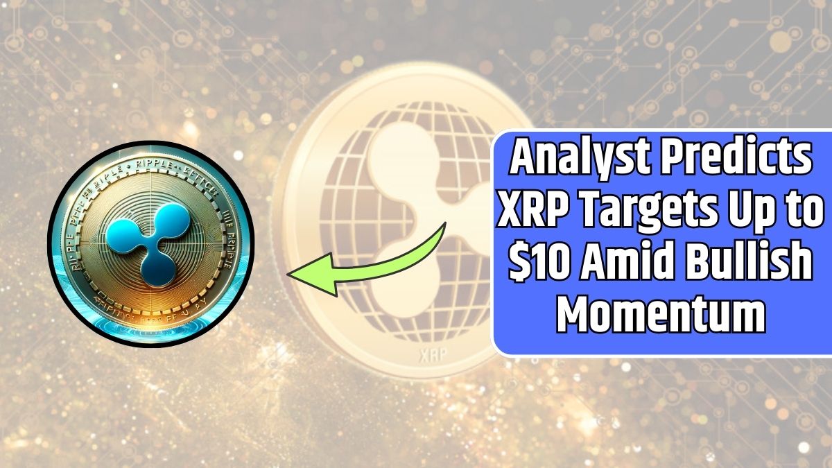 Analyst Predicts XRP Targets Up to $10 Amid Bullish Momentum