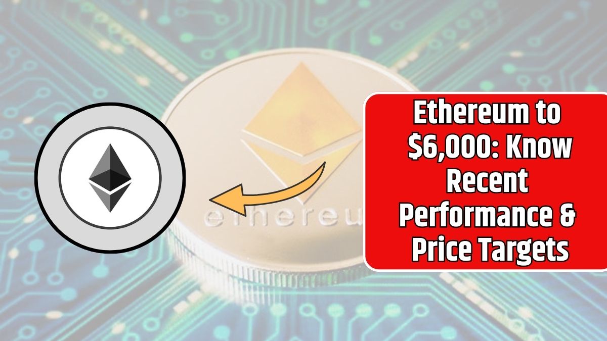 Ethereum to $6,000 Know Recent Performance & Price Targets