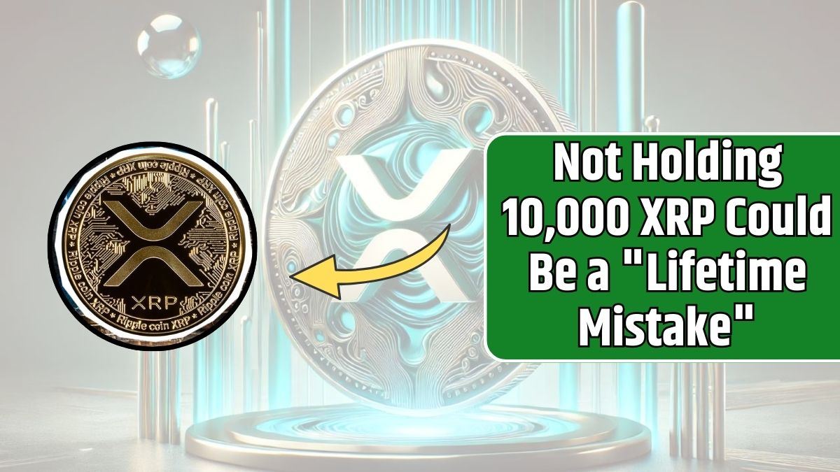 Not Holding 10,000 XRP Could Be a "Lifetime Mistake"